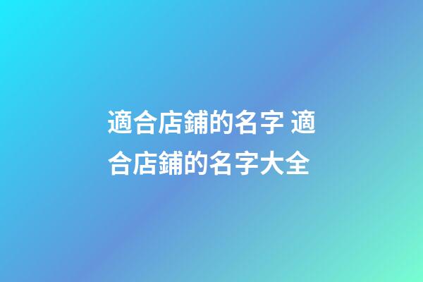適合店鋪的名字 適合店鋪的名字大全-第1張-店鋪起名-玄機派